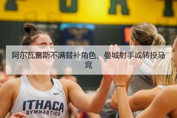 阿尔瓦雷斯不满替补角色，曼城射手或转投马竞