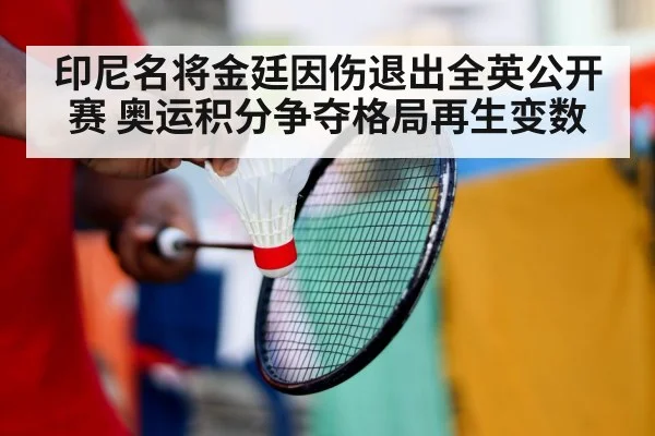 印尼名将金廷因伤退出全英公开赛 奥运积分争夺格局再生变数