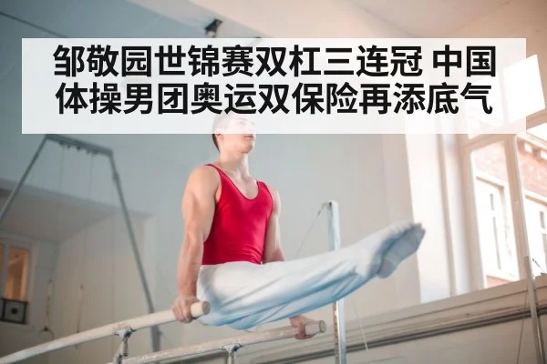 邹敬园世锦赛双杠三连冠 中国体操男团奥运双保险再添底气