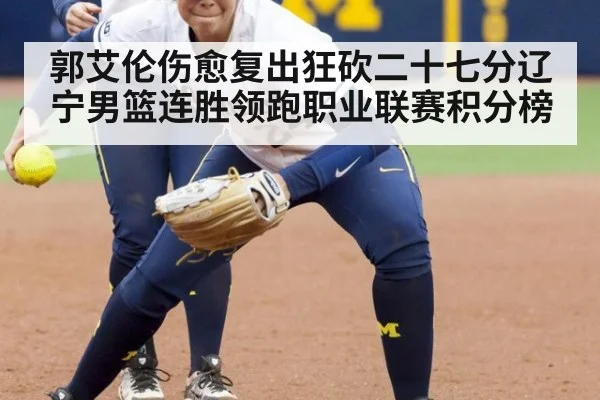 郭艾伦伤愈复出狂砍二十七分辽宁男篮连胜领跑职业联赛积分榜