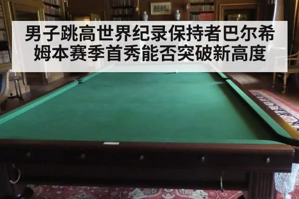 男子跳高世界纪录保持者巴尔希姆本赛季首秀能否突破新高度