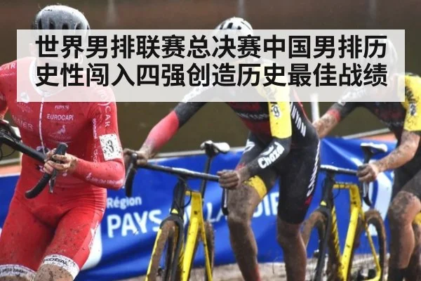 世界男排联赛总决赛中国男排历史性闯入四强创造历史最佳战绩