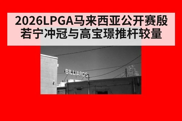 2026LPGA马来西亚公开赛殷若宁冲冠与高宝璟推杆较量